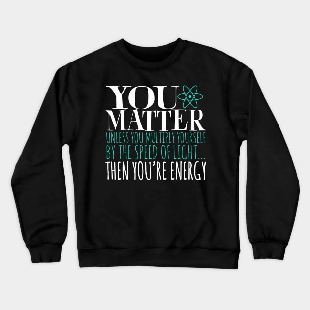 You Matter Unless You Multiply Yourself By The Speed Of Light... Then You're Energy Crewneck Sweatshirt by fromherotozero